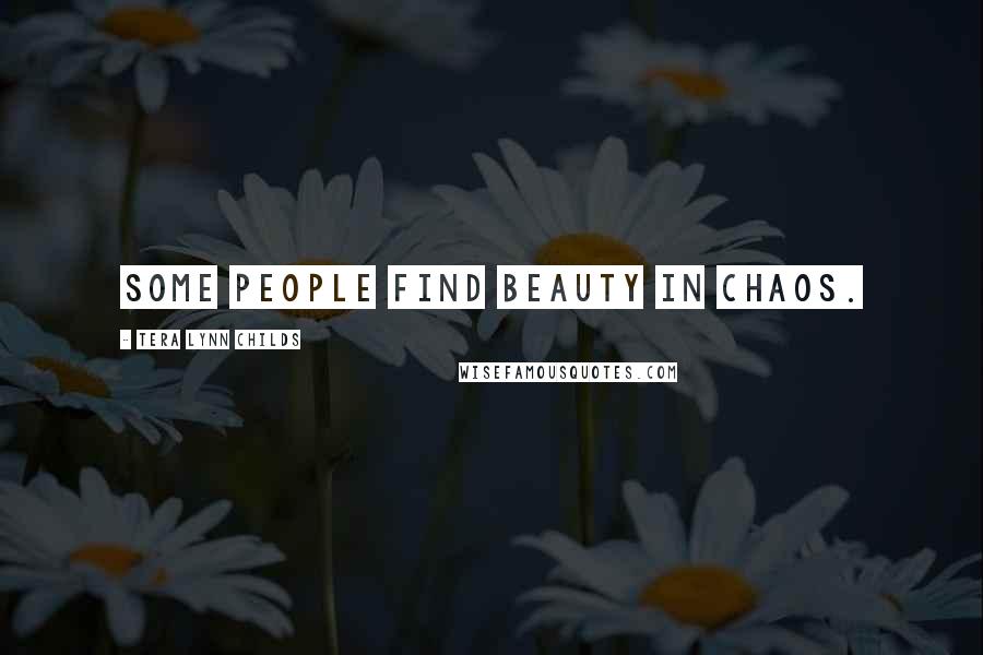 Tera Lynn Childs Quotes: Some people find beauty in chaos.