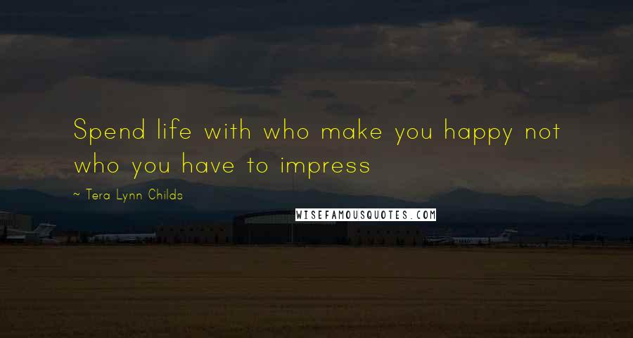 Tera Lynn Childs Quotes: Spend life with who make you happy not who you have to impress