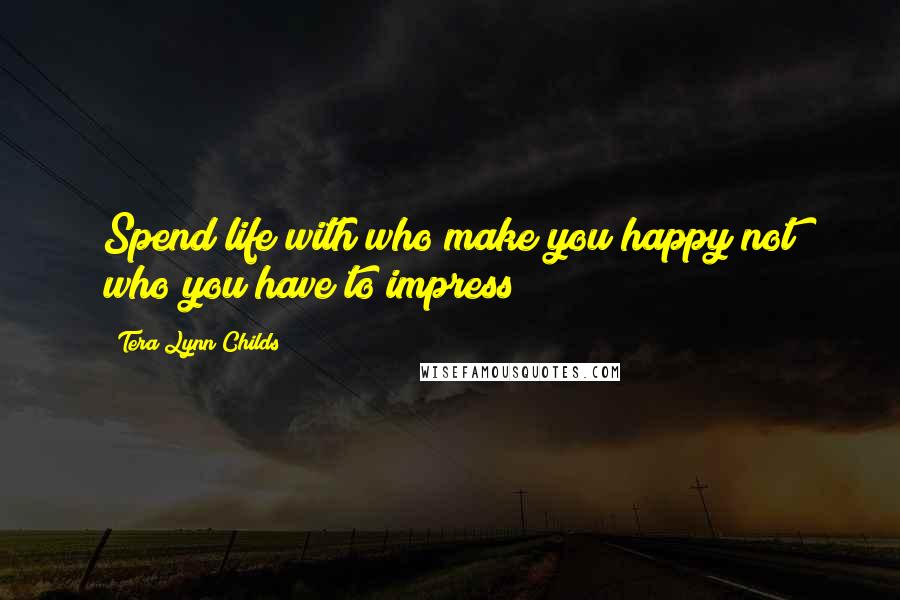 Tera Lynn Childs Quotes: Spend life with who make you happy not who you have to impress