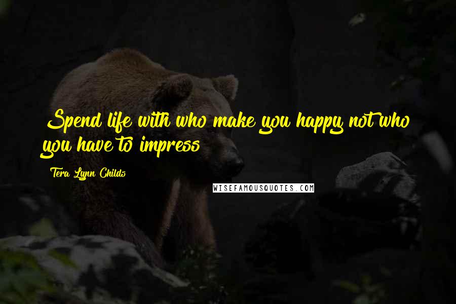 Tera Lynn Childs Quotes: Spend life with who make you happy not who you have to impress