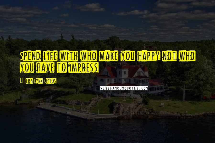 Tera Lynn Childs Quotes: Spend life with who make you happy not who you have to impress