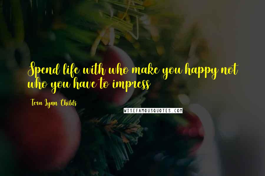 Tera Lynn Childs Quotes: Spend life with who make you happy not who you have to impress