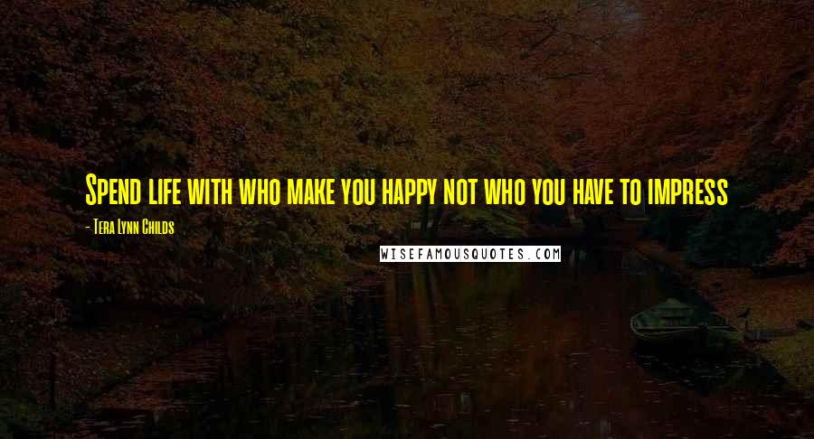 Tera Lynn Childs Quotes: Spend life with who make you happy not who you have to impress