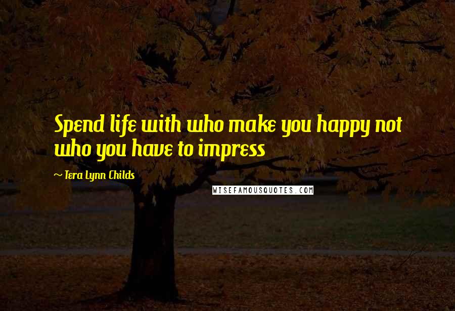 Tera Lynn Childs Quotes: Spend life with who make you happy not who you have to impress