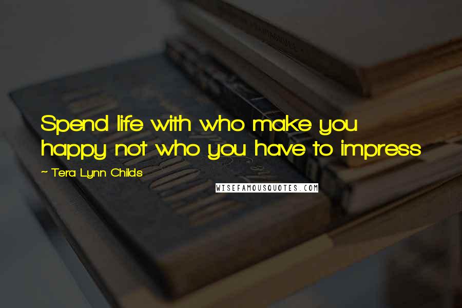 Tera Lynn Childs Quotes: Spend life with who make you happy not who you have to impress