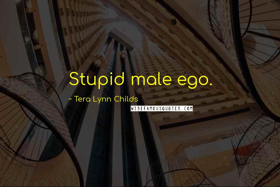 Tera Lynn Childs Quotes: Stupid male ego.