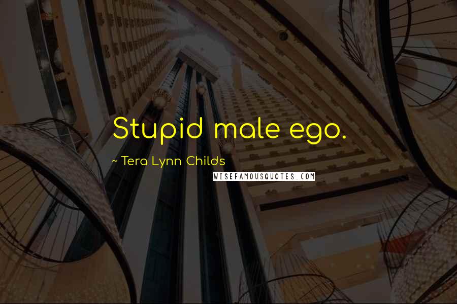 Tera Lynn Childs Quotes: Stupid male ego.