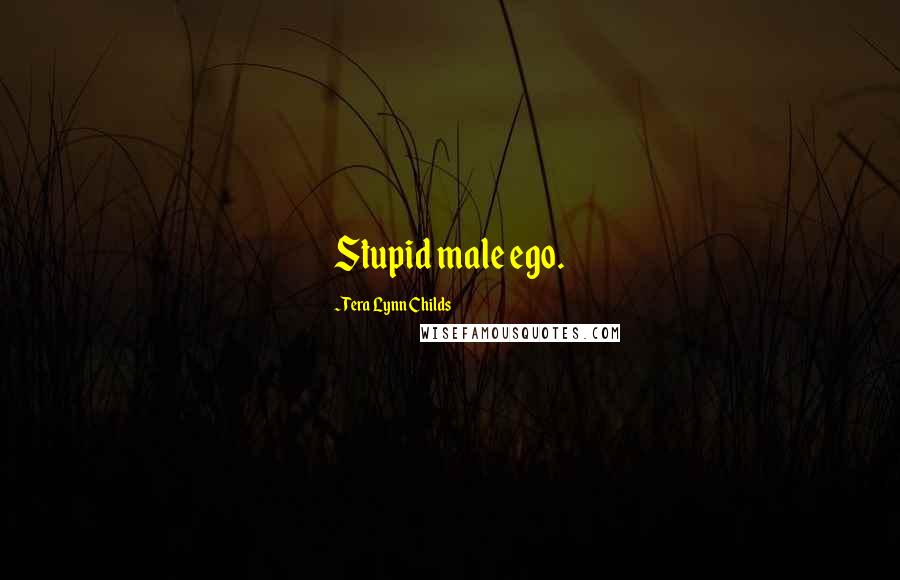 Tera Lynn Childs Quotes: Stupid male ego.