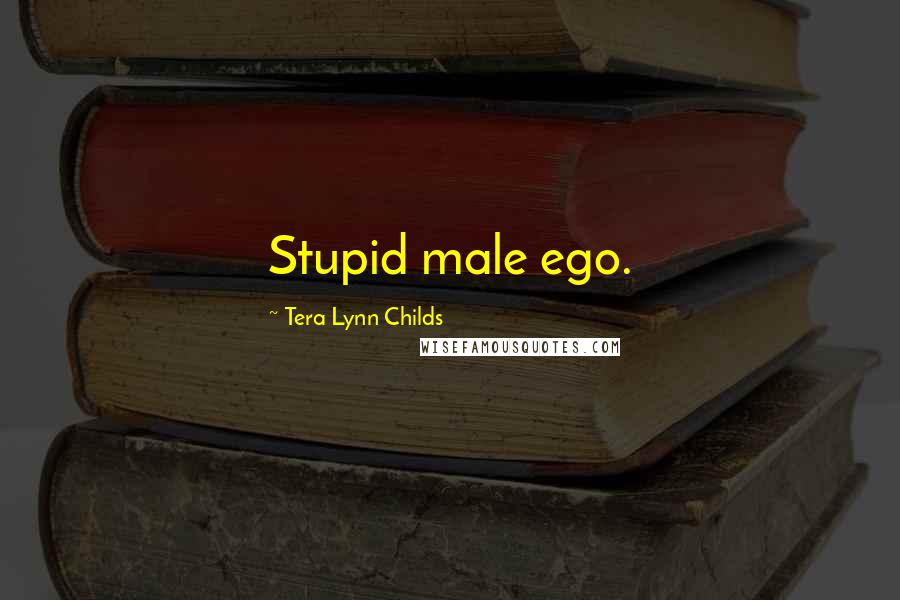 Tera Lynn Childs Quotes: Stupid male ego.