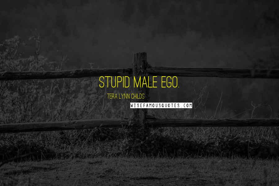 Tera Lynn Childs Quotes: Stupid male ego.