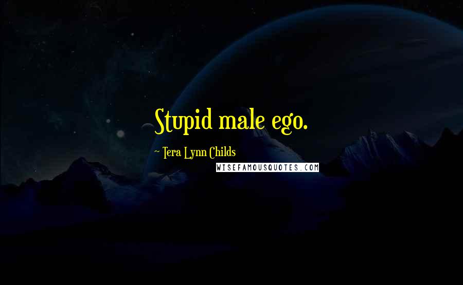 Tera Lynn Childs Quotes: Stupid male ego.