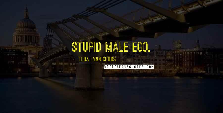 Tera Lynn Childs Quotes: Stupid male ego.