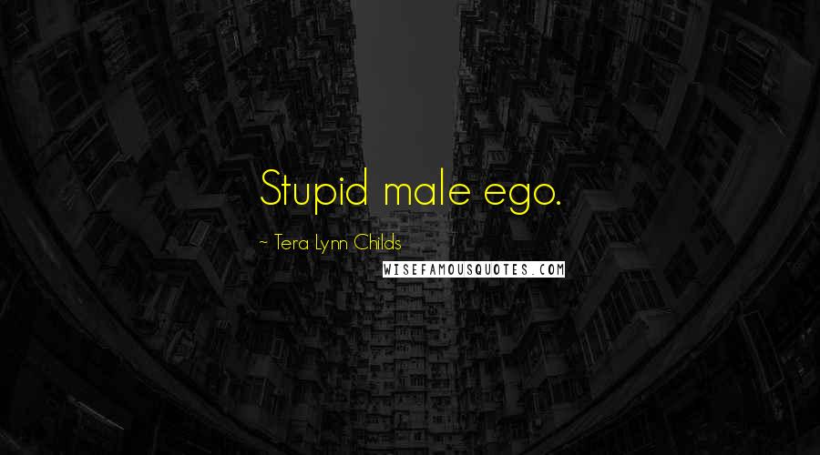 Tera Lynn Childs Quotes: Stupid male ego.