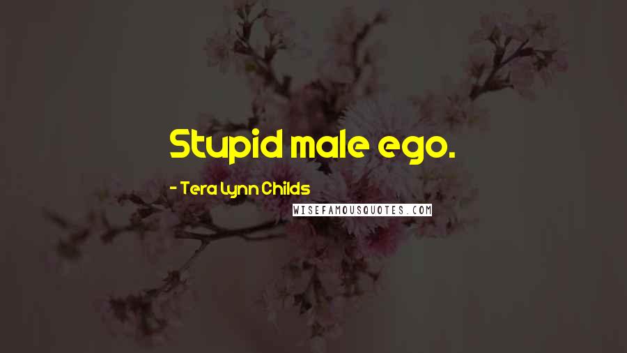 Tera Lynn Childs Quotes: Stupid male ego.