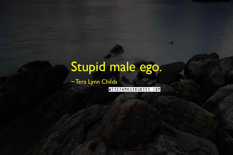 Tera Lynn Childs Quotes: Stupid male ego.