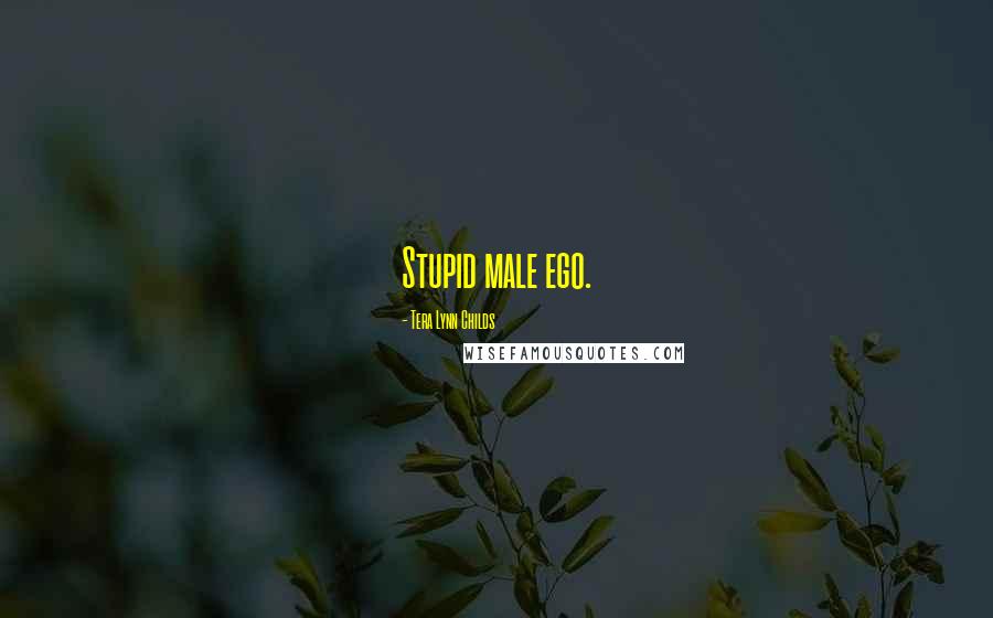 Tera Lynn Childs Quotes: Stupid male ego.