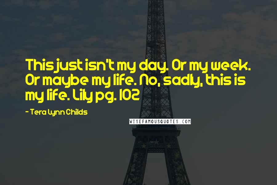 Tera Lynn Childs Quotes: This just isn't my day. Or my week. Or maybe my life. No, sadly, this is my life. Lily pg. 102