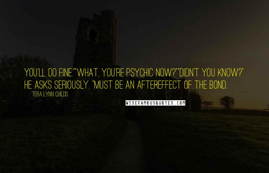 Tera Lynn Childs Quotes: You'll do fine.""What, you're psychic now?""Didn't you know?" he asks seriously. "Must be an aftereffect of the bond.