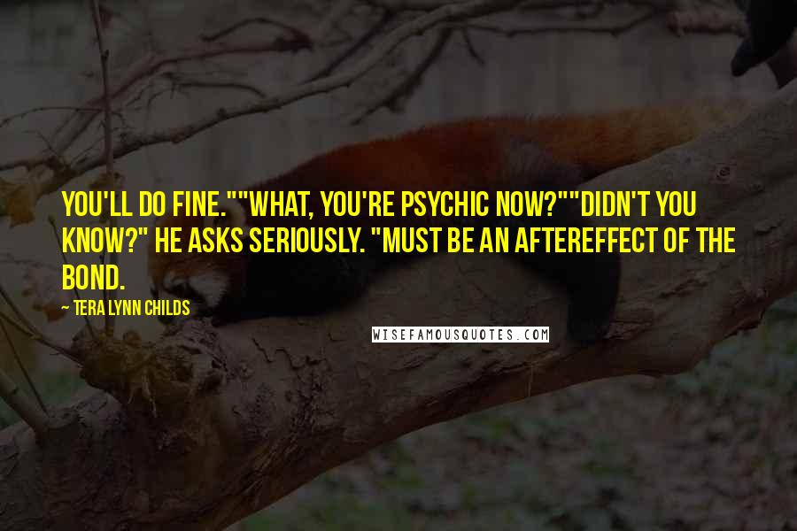 Tera Lynn Childs Quotes: You'll do fine.""What, you're psychic now?""Didn't you know?" he asks seriously. "Must be an aftereffect of the bond.