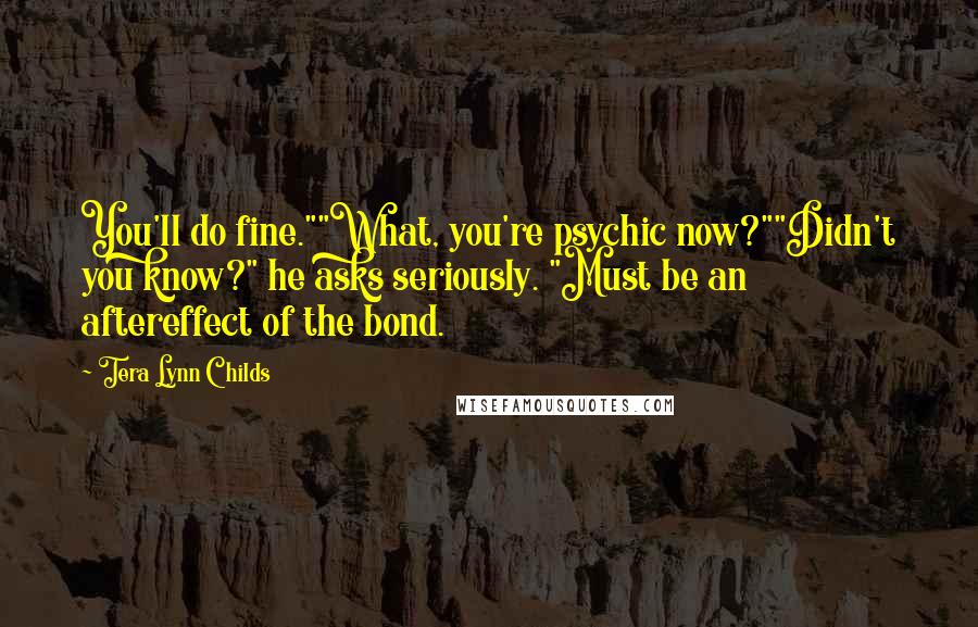 Tera Lynn Childs Quotes: You'll do fine.""What, you're psychic now?""Didn't you know?" he asks seriously. "Must be an aftereffect of the bond.