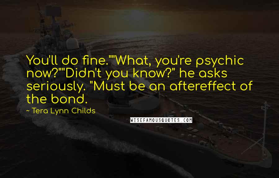 Tera Lynn Childs Quotes: You'll do fine.""What, you're psychic now?""Didn't you know?" he asks seriously. "Must be an aftereffect of the bond.