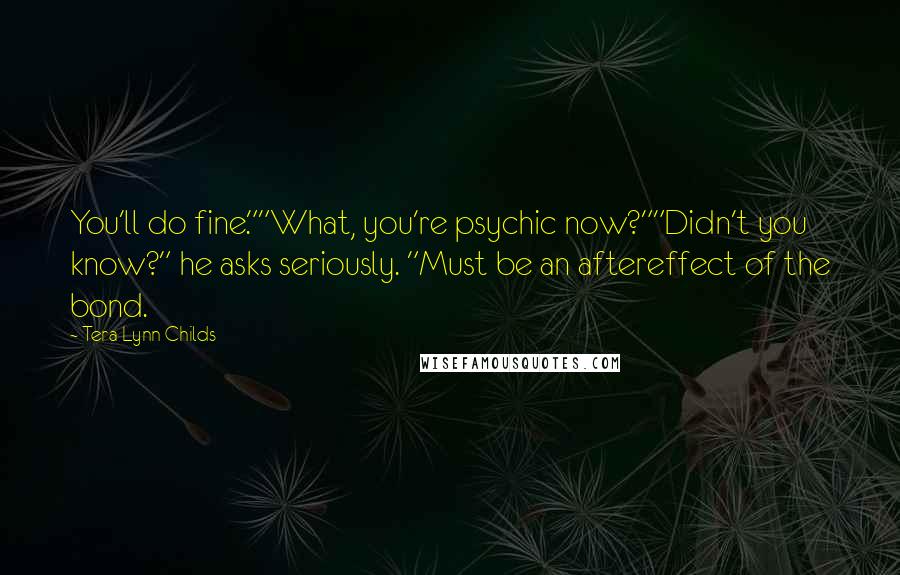 Tera Lynn Childs Quotes: You'll do fine.""What, you're psychic now?""Didn't you know?" he asks seriously. "Must be an aftereffect of the bond.