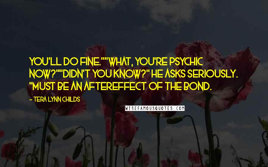 Tera Lynn Childs Quotes: You'll do fine.""What, you're psychic now?""Didn't you know?" he asks seriously. "Must be an aftereffect of the bond.