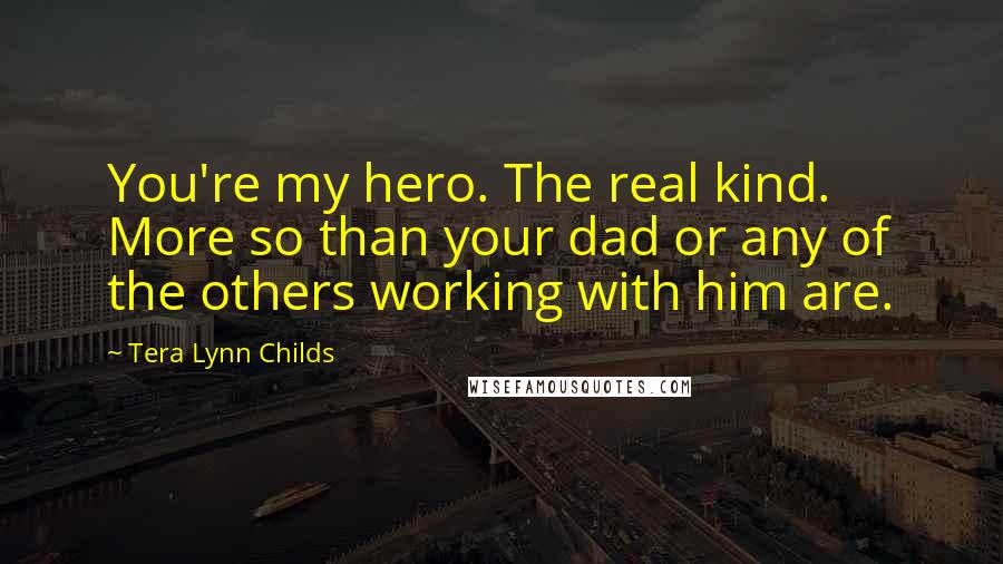 Tera Lynn Childs Quotes: You're my hero. The real kind. More so than your dad or any of the others working with him are.