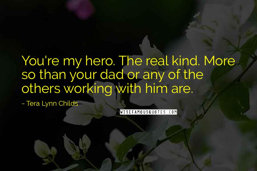Tera Lynn Childs Quotes: You're my hero. The real kind. More so than your dad or any of the others working with him are.