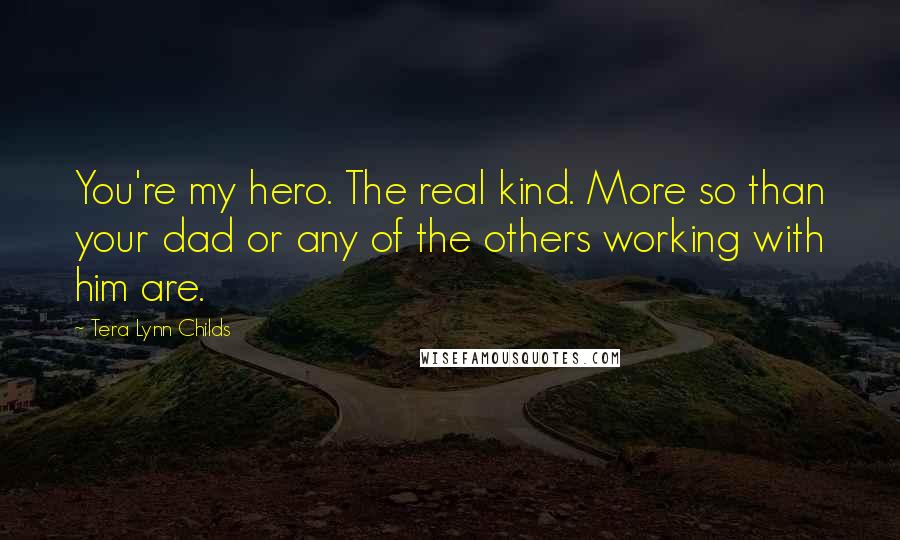 Tera Lynn Childs Quotes: You're my hero. The real kind. More so than your dad or any of the others working with him are.