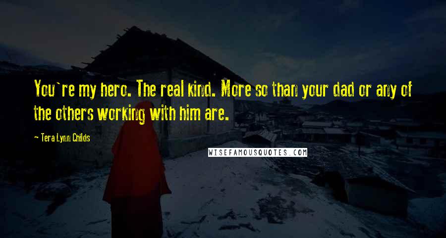 Tera Lynn Childs Quotes: You're my hero. The real kind. More so than your dad or any of the others working with him are.