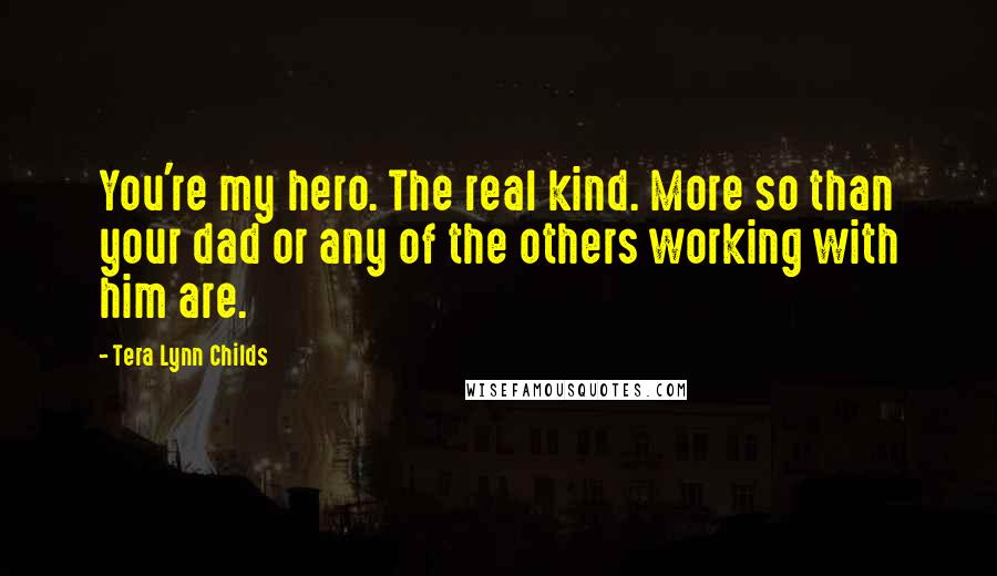 Tera Lynn Childs Quotes: You're my hero. The real kind. More so than your dad or any of the others working with him are.