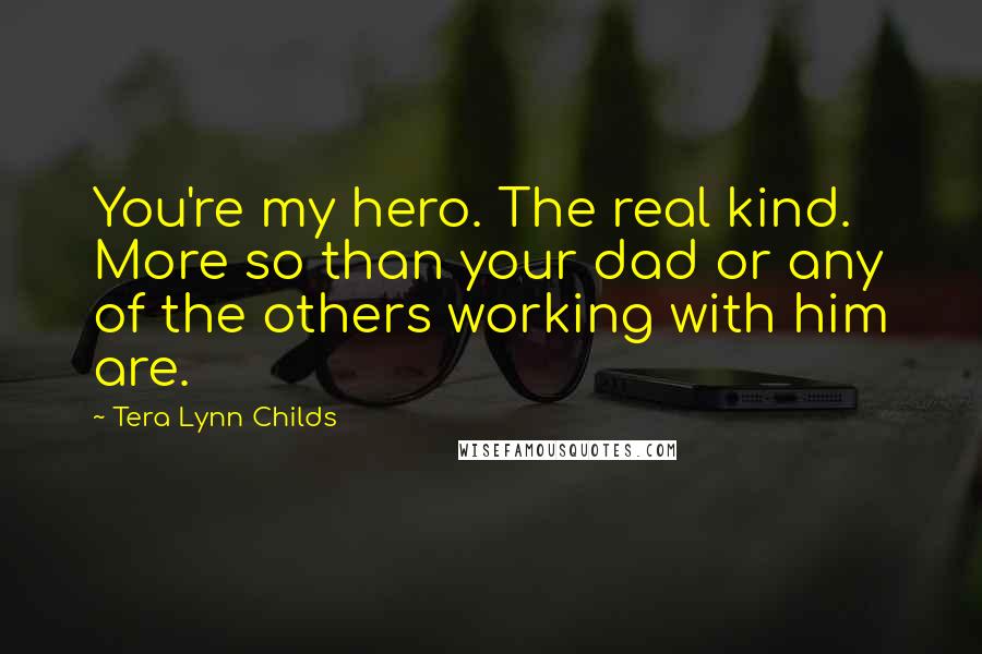 Tera Lynn Childs Quotes: You're my hero. The real kind. More so than your dad or any of the others working with him are.