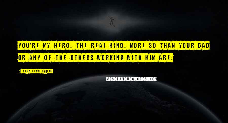 Tera Lynn Childs Quotes: You're my hero. The real kind. More so than your dad or any of the others working with him are.