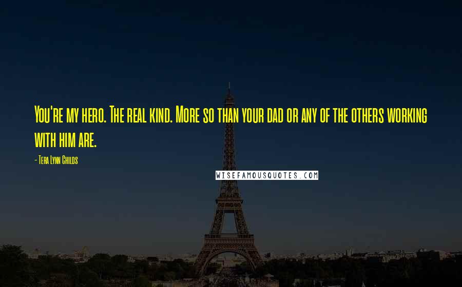 Tera Lynn Childs Quotes: You're my hero. The real kind. More so than your dad or any of the others working with him are.
