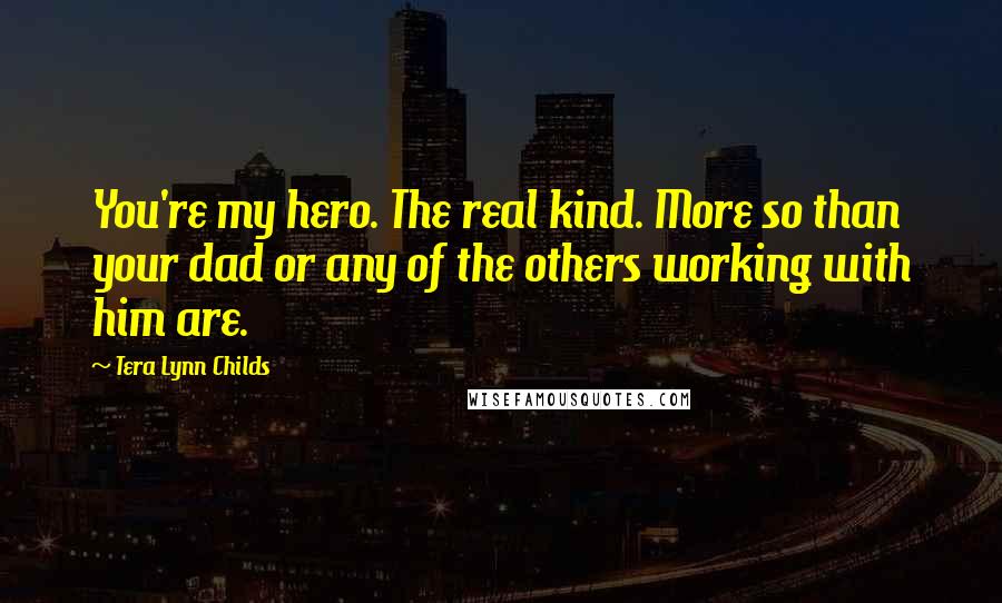 Tera Lynn Childs Quotes: You're my hero. The real kind. More so than your dad or any of the others working with him are.