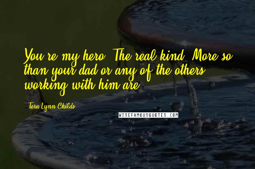 Tera Lynn Childs Quotes: You're my hero. The real kind. More so than your dad or any of the others working with him are.