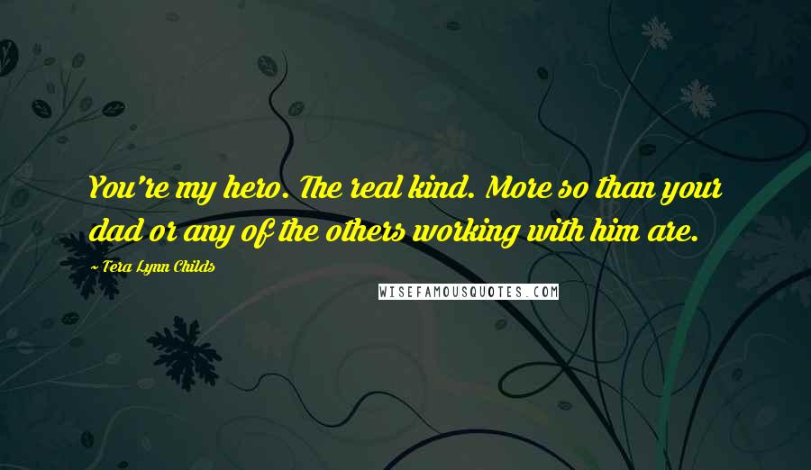 Tera Lynn Childs Quotes: You're my hero. The real kind. More so than your dad or any of the others working with him are.