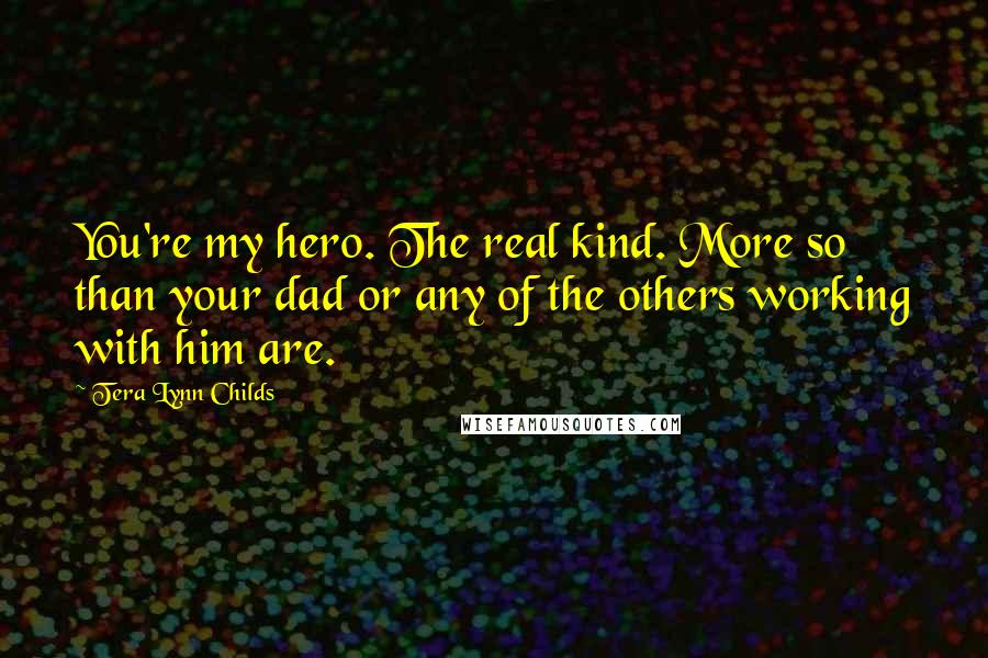 Tera Lynn Childs Quotes: You're my hero. The real kind. More so than your dad or any of the others working with him are.