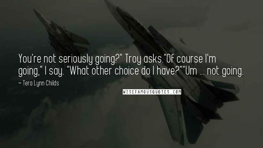 Tera Lynn Childs Quotes: You're not seriously going?" Troy asks."Of course I'm going," I say. "What other choice do I have?""Um ... not going.