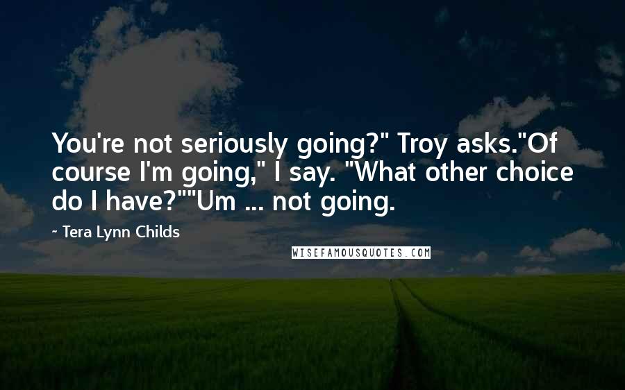 Tera Lynn Childs Quotes: You're not seriously going?" Troy asks."Of course I'm going," I say. "What other choice do I have?""Um ... not going.