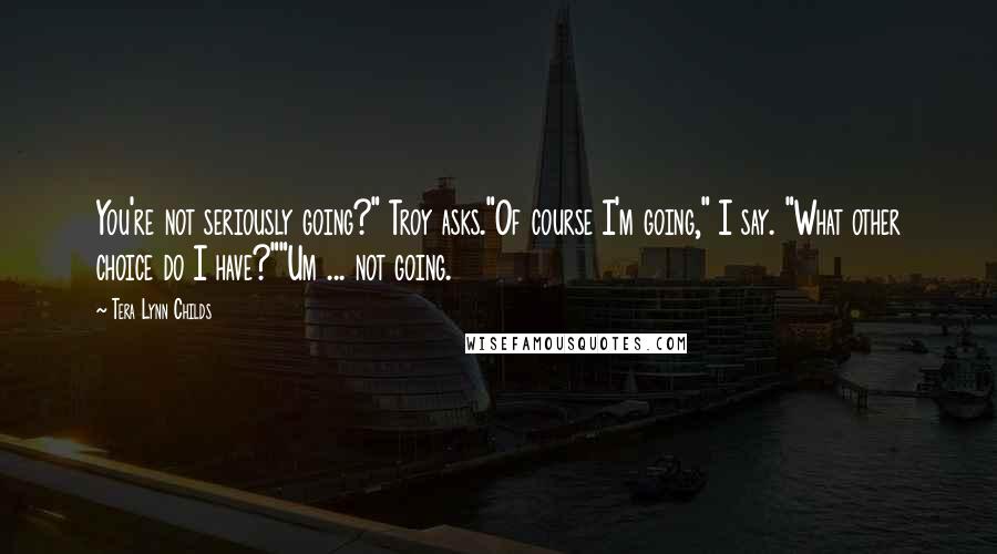 Tera Lynn Childs Quotes: You're not seriously going?" Troy asks."Of course I'm going," I say. "What other choice do I have?""Um ... not going.