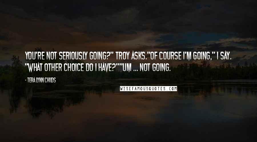 Tera Lynn Childs Quotes: You're not seriously going?" Troy asks."Of course I'm going," I say. "What other choice do I have?""Um ... not going.