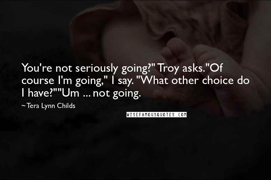 Tera Lynn Childs Quotes: You're not seriously going?" Troy asks."Of course I'm going," I say. "What other choice do I have?""Um ... not going.
