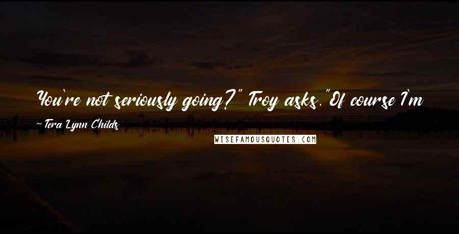 Tera Lynn Childs Quotes: You're not seriously going?" Troy asks."Of course I'm going," I say. "What other choice do I have?""Um ... not going.