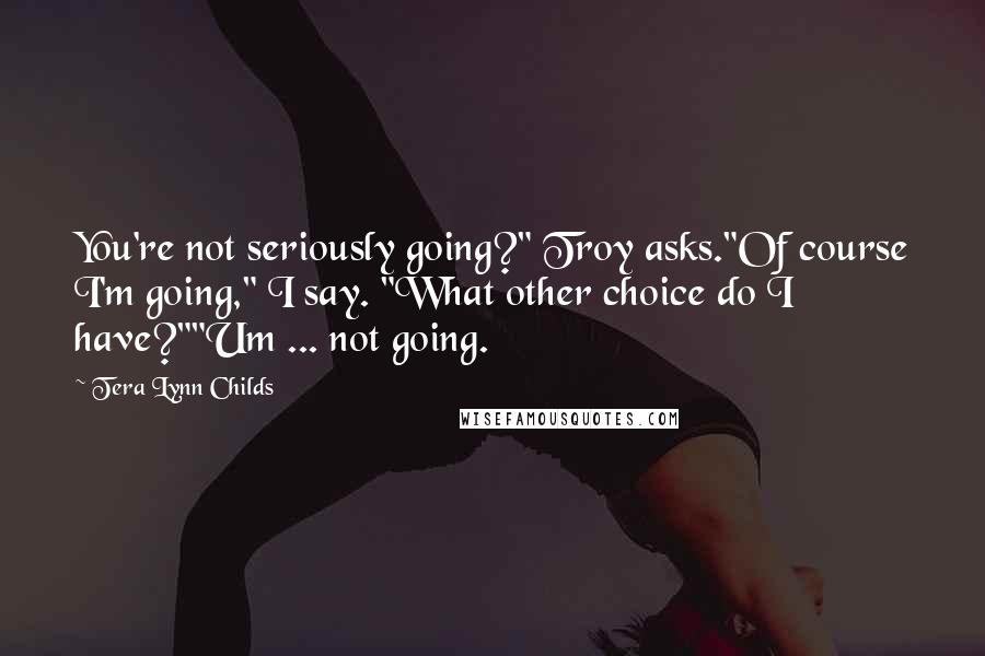 Tera Lynn Childs Quotes: You're not seriously going?" Troy asks."Of course I'm going," I say. "What other choice do I have?""Um ... not going.