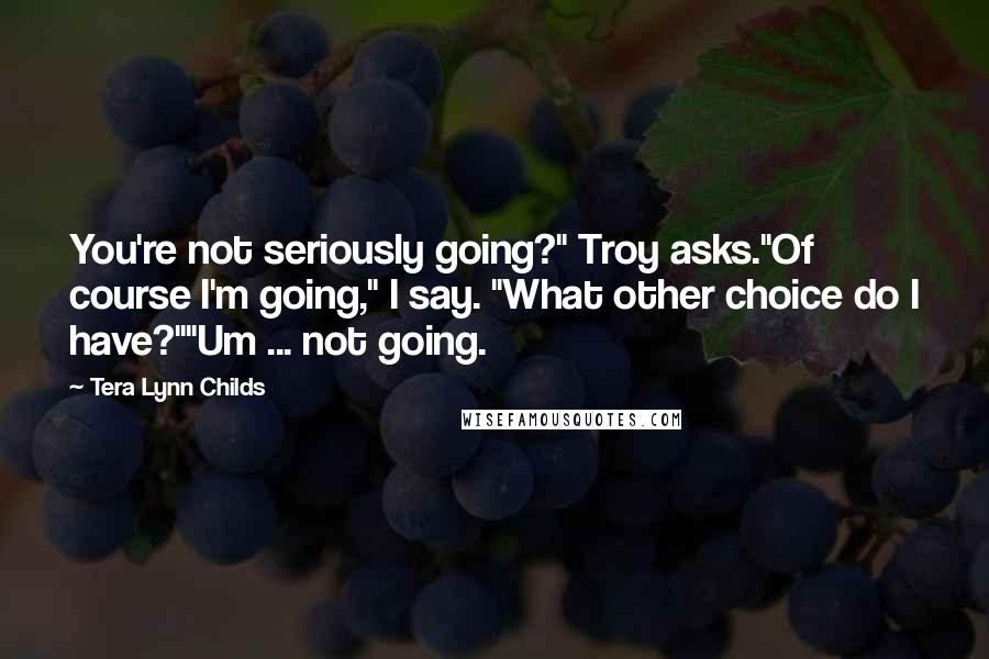 Tera Lynn Childs Quotes: You're not seriously going?" Troy asks."Of course I'm going," I say. "What other choice do I have?""Um ... not going.