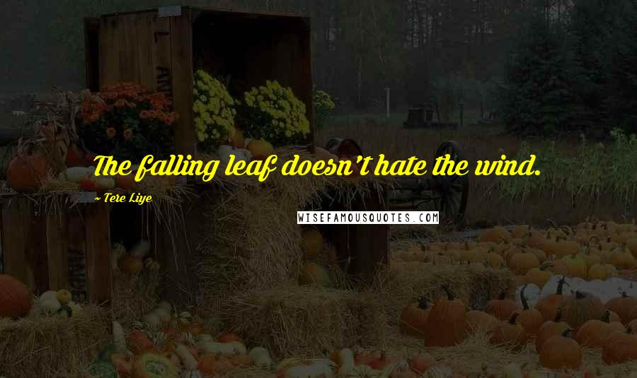 Tere Liye Quotes: The falling leaf doesn't hate the wind.