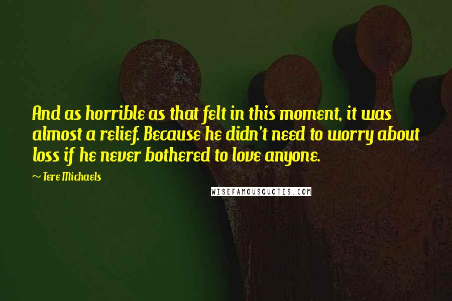 Tere Michaels Quotes: And as horrible as that felt in this moment, it was almost a relief. Because he didn't need to worry about loss if he never bothered to love anyone.