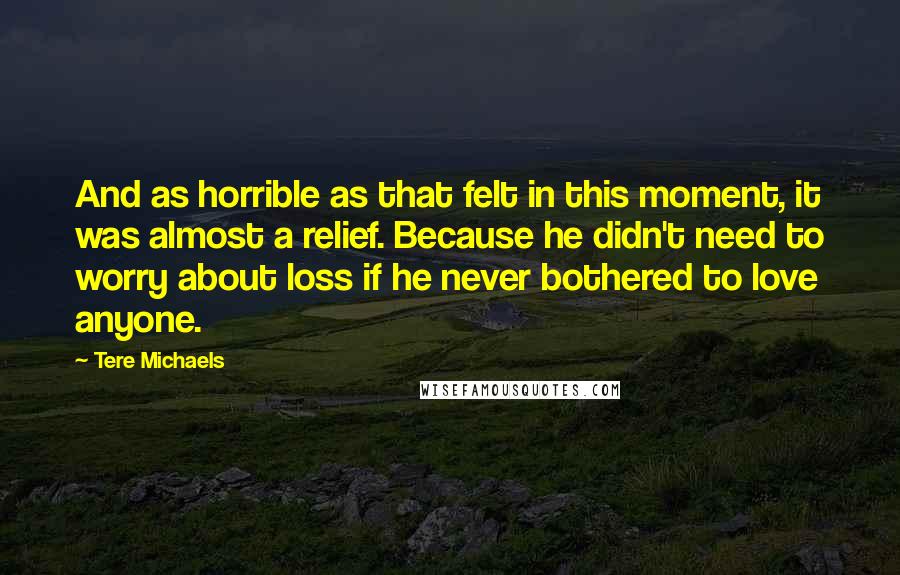 Tere Michaels Quotes: And as horrible as that felt in this moment, it was almost a relief. Because he didn't need to worry about loss if he never bothered to love anyone.